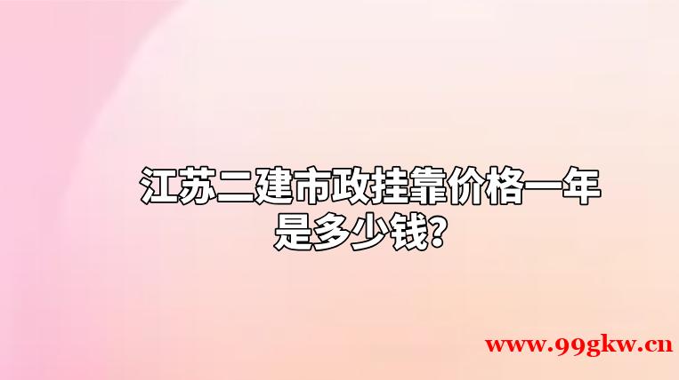 江苏二建市政挂靠价格一年是多少钱