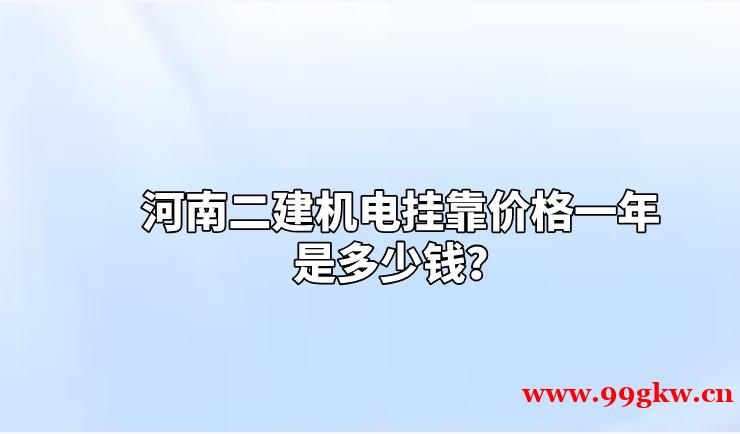 河南二建机电挂靠价格一年是多少钱？