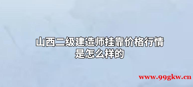 山西二级建造师挂靠价格行情是怎么样的