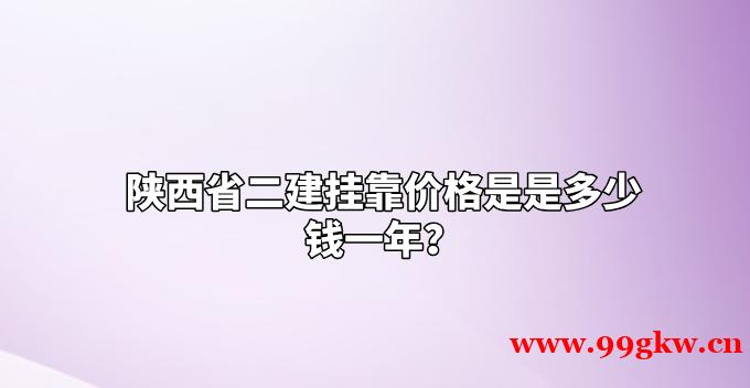 陕西省二建挂靠价格是是多少钱一年？