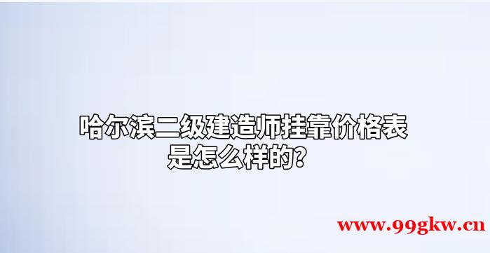 哈尔滨二级建造师挂靠价格表是怎么样的？