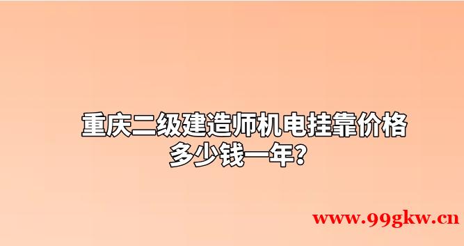 重庆二级建造师机电挂靠价格多少钱一年？