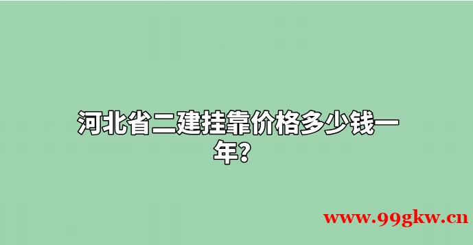 河北省二建挂靠价格多少钱一年？