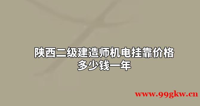 陕西二级建造师机电挂靠价格多少钱一年