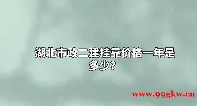 湖北市政二建挂靠价格一年是多少？