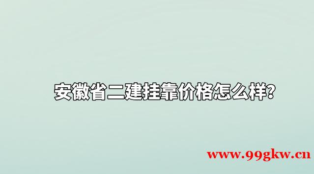 安徽省二建挂靠价格怎么样？