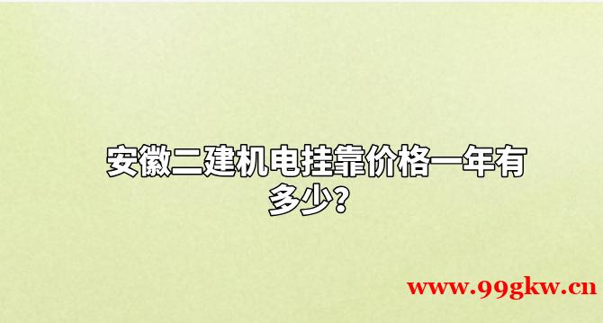 安徽二建机电挂靠价格一年有多少？