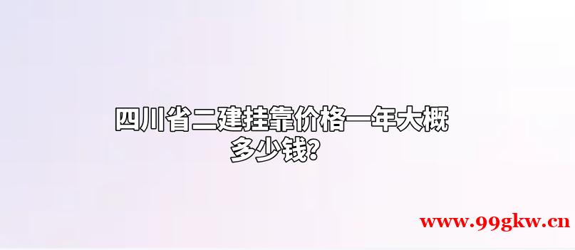 四川省二建挂靠价格一年大概多少钱？