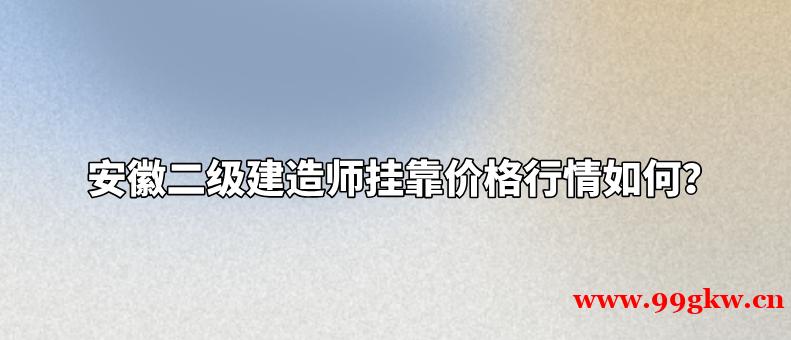 安徽二级建造师挂靠价格行情如何？