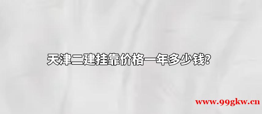 天津二建挂靠价格一年多少钱？