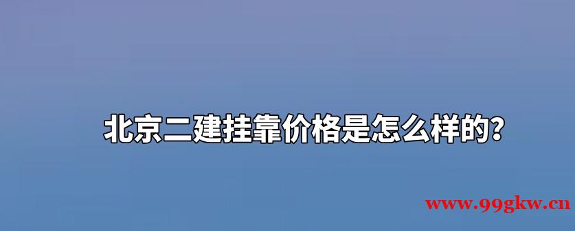 北京二建挂靠价格是怎么样的？