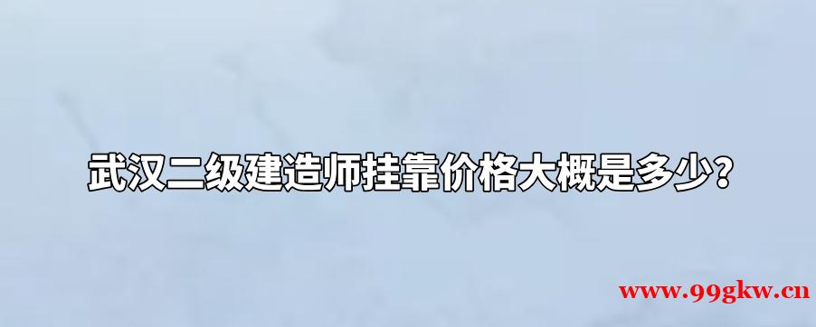 武汉二级建造师挂靠价格大概是多少？