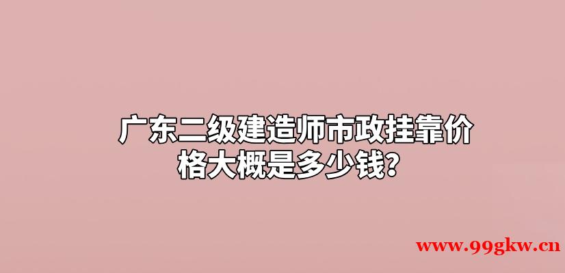 广东二级建造师市政挂靠价格大概是多少钱？