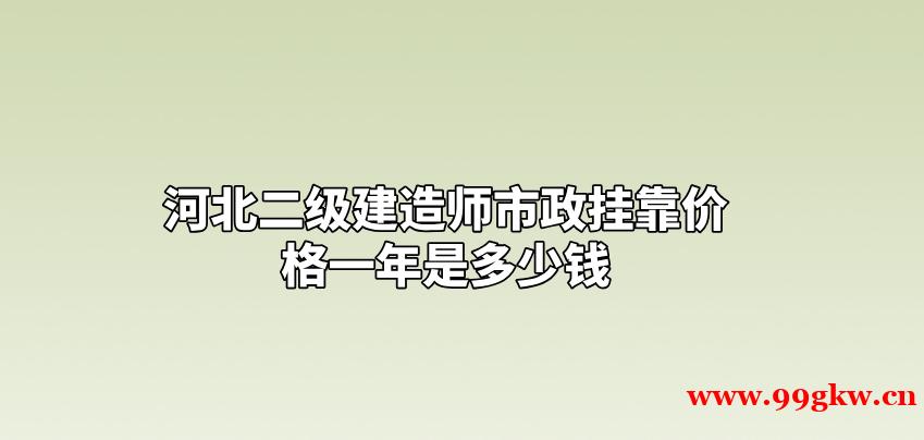 河北二级建造师市政挂靠价格一年是多少钱？