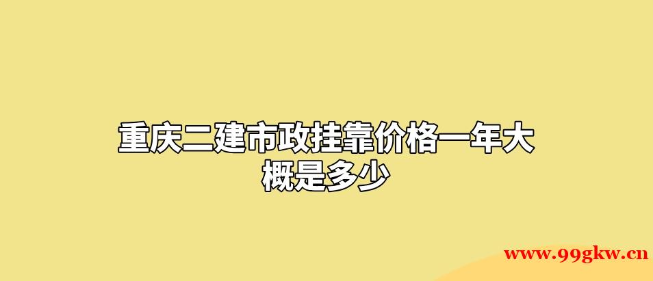 重庆二建市政挂靠价格一年大概是多少？