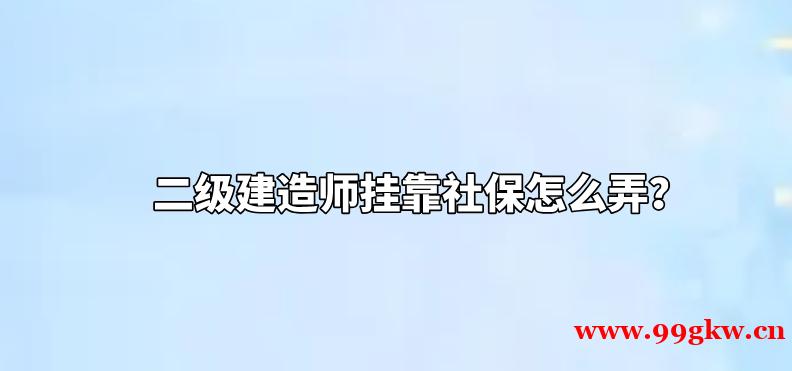 二级建造师挂靠社保怎么弄？