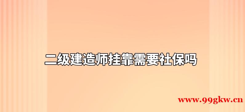 二级建造师挂靠需要社保吗？