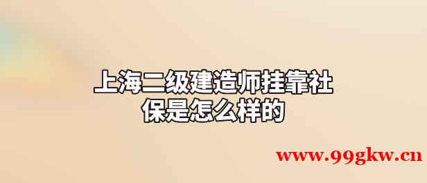 上海二级建造师挂靠社保是怎么样的