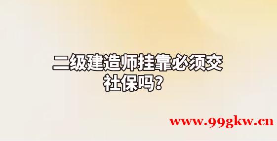 二级建造师挂靠必须交社保吗？