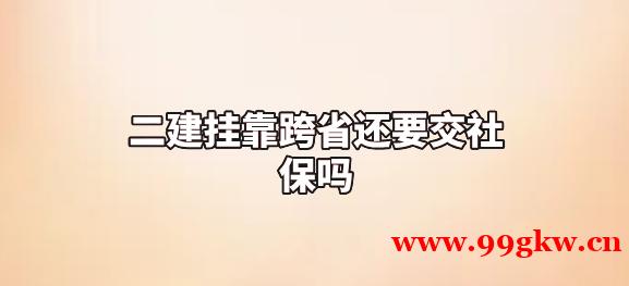  二建挂靠跨省还要交社保吗？