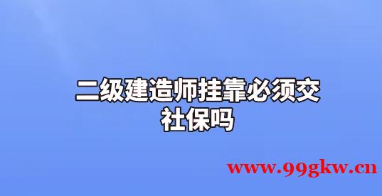 二级建造师挂靠必须交社保吗？