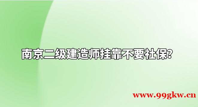 南京二级建造师挂靠不要社保？