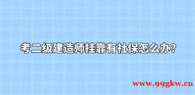 考二级建造师挂靠有社保怎么办？