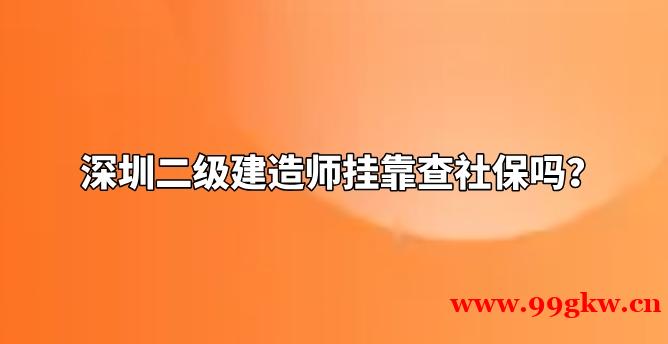 深圳二级建造师挂靠查社保吗？