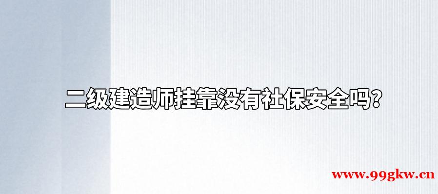 二级建造师挂靠没有社保安全吗？