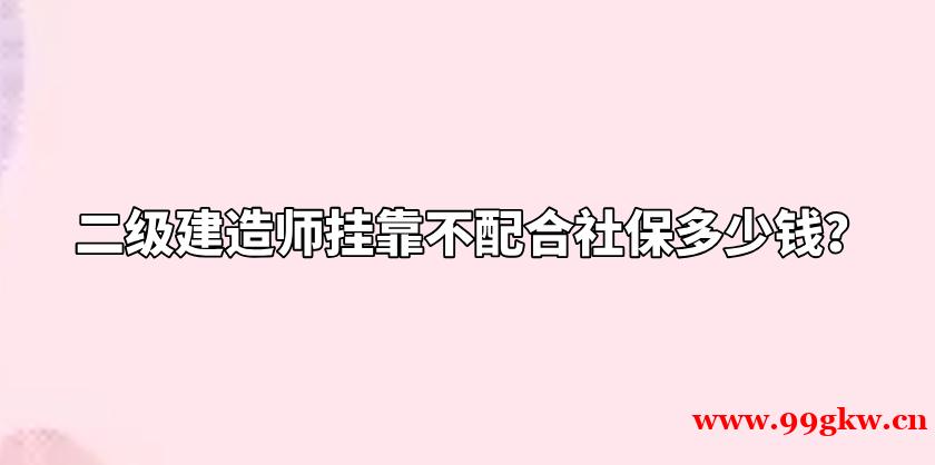 二级建造师挂靠不配合社保多少钱？