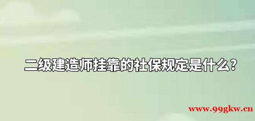 二级建造师挂靠的社保规定是什么?