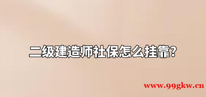 二级建造师社保怎么挂靠?