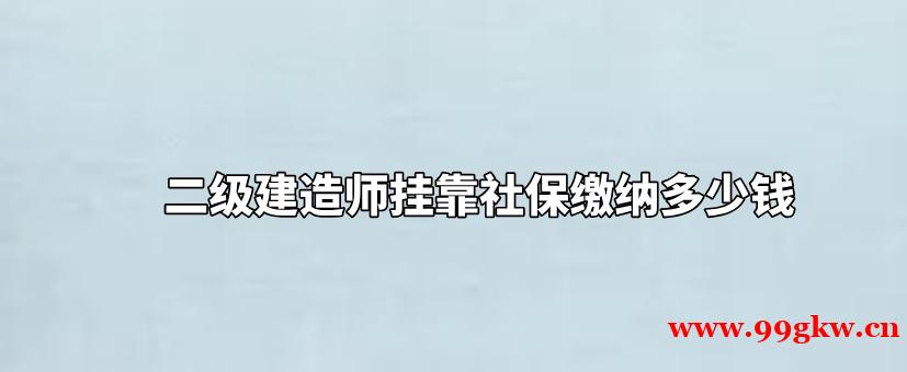 二级建造师挂靠社保缴纳多少钱？