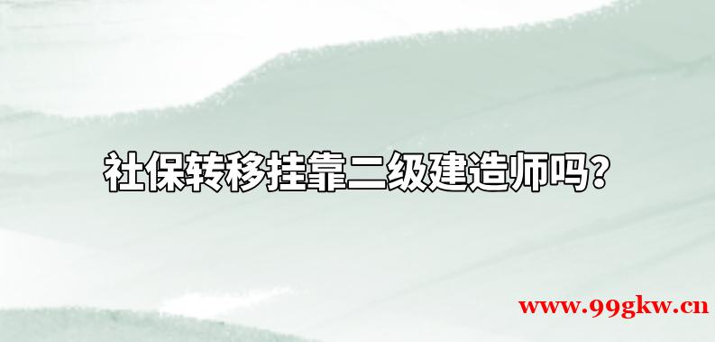 社保转移挂靠二级建造师吗？