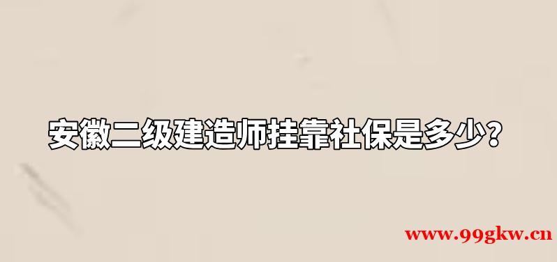 安徽二级建造师挂靠社保是多少？