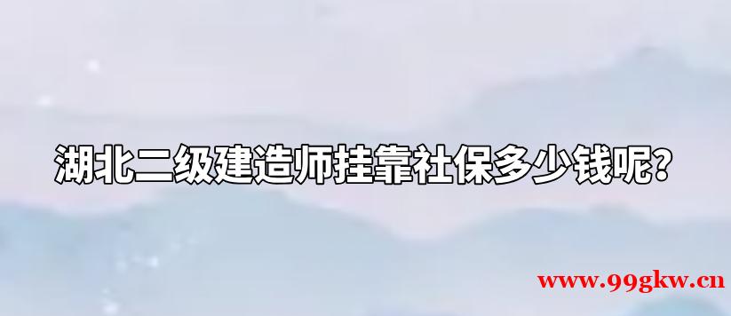 湖北二级建造师挂靠社保多少钱呢？