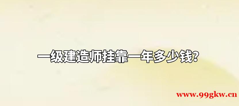 一级建造师挂靠一年多少钱？