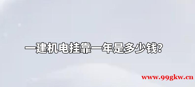 一建机电挂靠一年是多少钱？