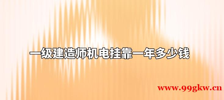 一级建造师机电挂靠一年多少钱？