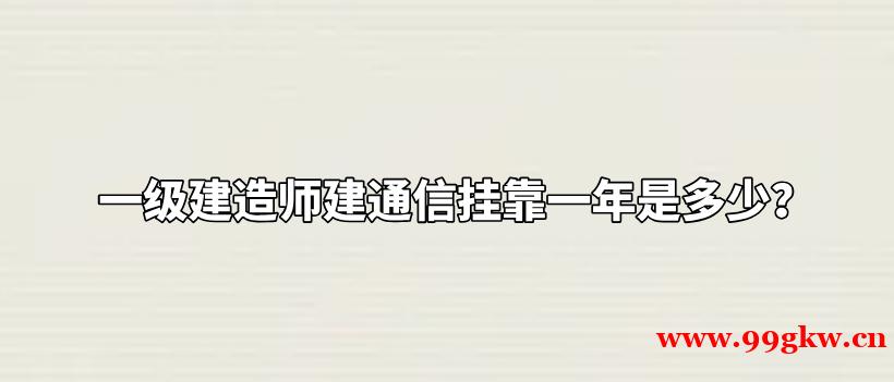 一级建造师建通信挂靠一年是多少？