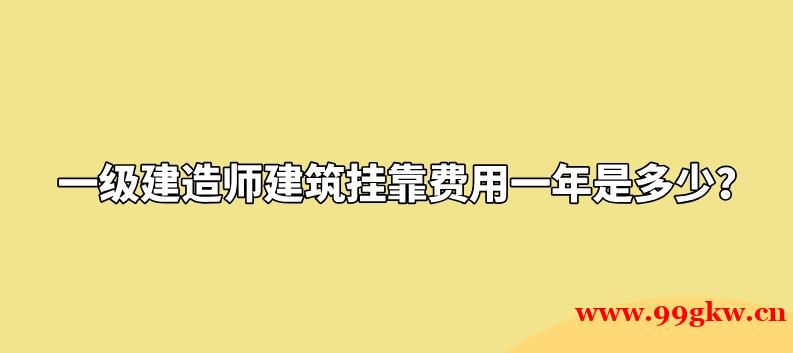 一级建造师建筑挂靠费用一年是多少？