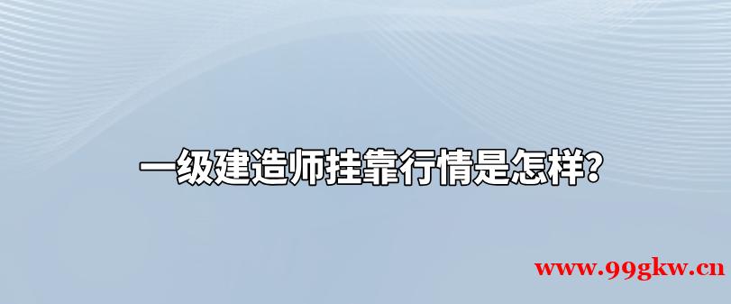 一级建造师挂靠行情是怎样？