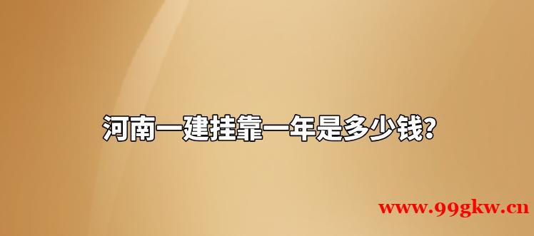 河南一建挂靠一年是多少钱？