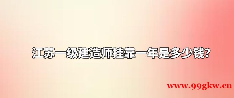 江苏一级建造师挂靠一年是多少钱？