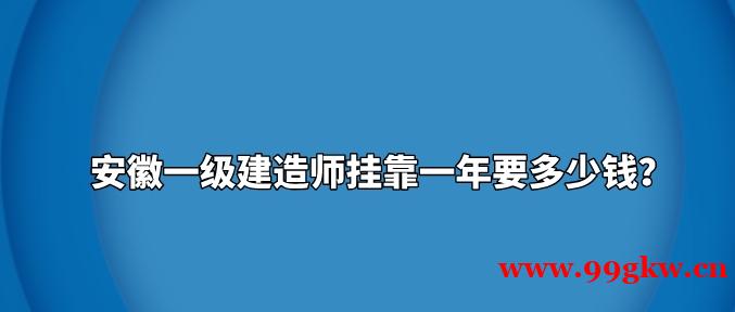 安徽一级建造师挂靠一年要多少钱？