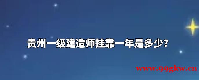 贵州一级建造师挂靠一年是多少？