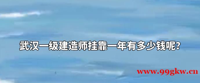 武汉一级建造师挂靠一年有多少钱呢？