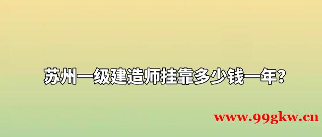 苏州一级建造师挂靠多少钱一年？