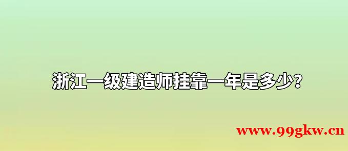 浙江一级建造师挂靠一年是多少？