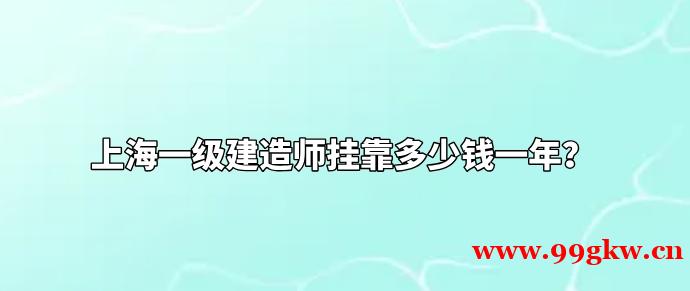 上海一级建造师挂靠多少钱一年？